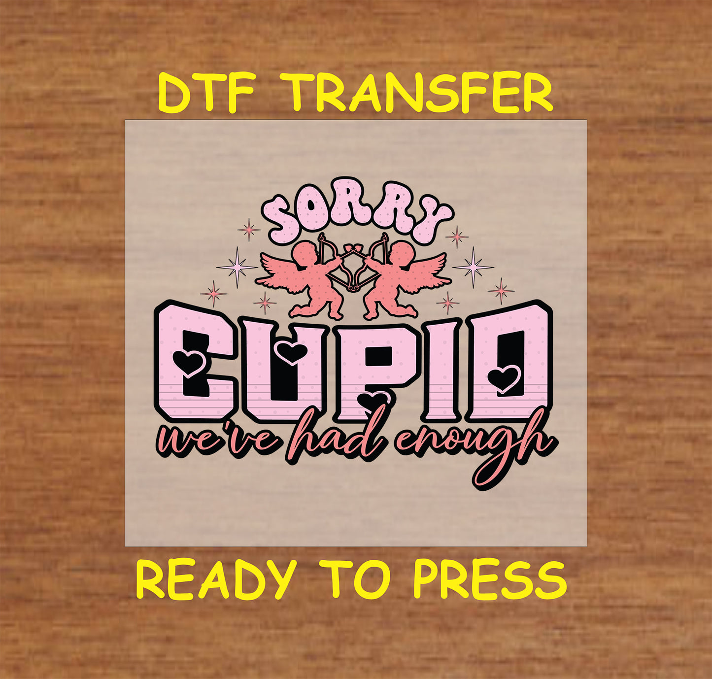 "Sorry Cupid We've had enough" design with Sparkling Stars and Bold hearts design, ready-to-press DTF transfer