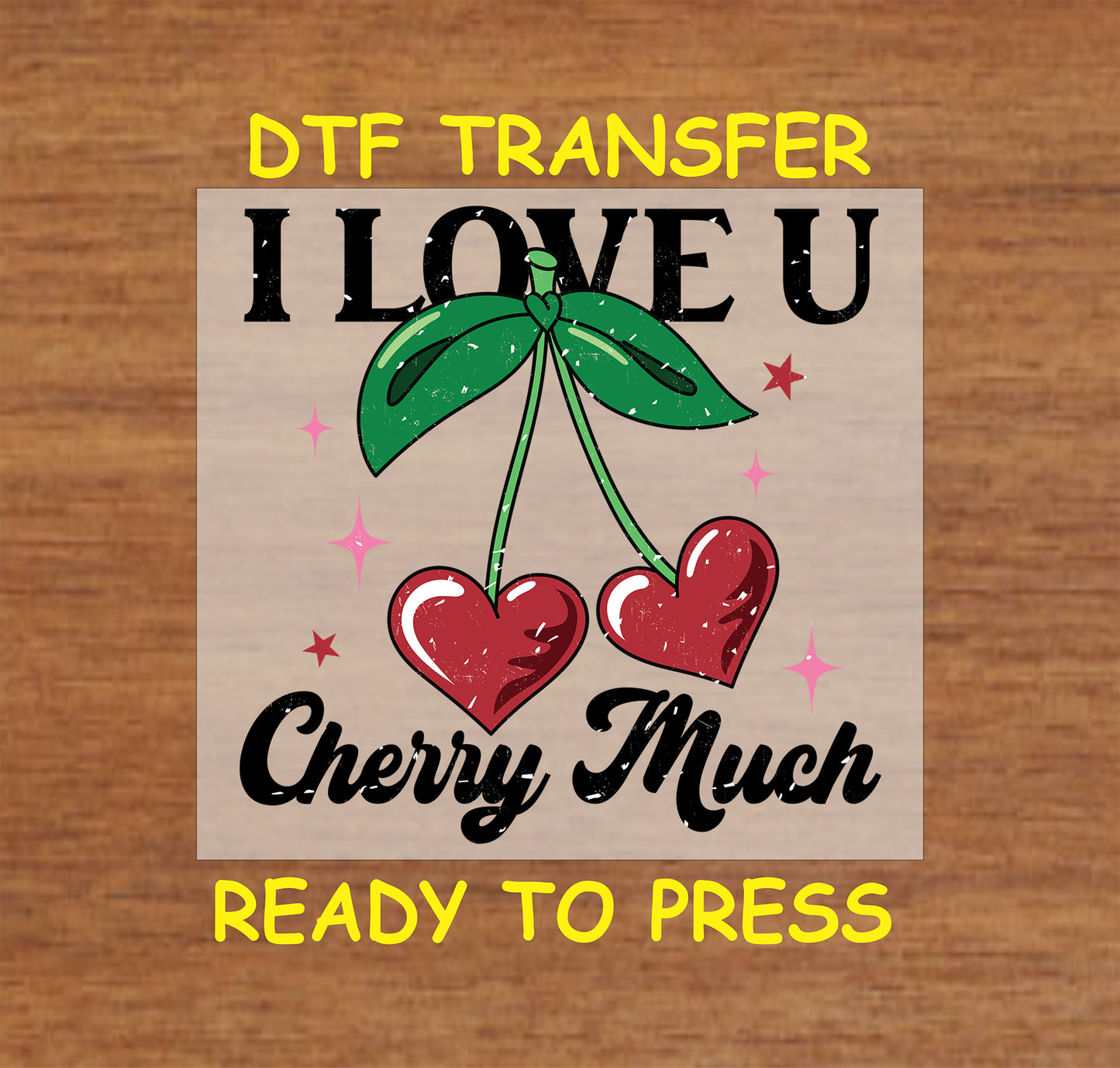 DTF transfer featuring rustic "I Love U Cherry Much" text, red heart-shaped cherries with green leaves, and a distressed design style.