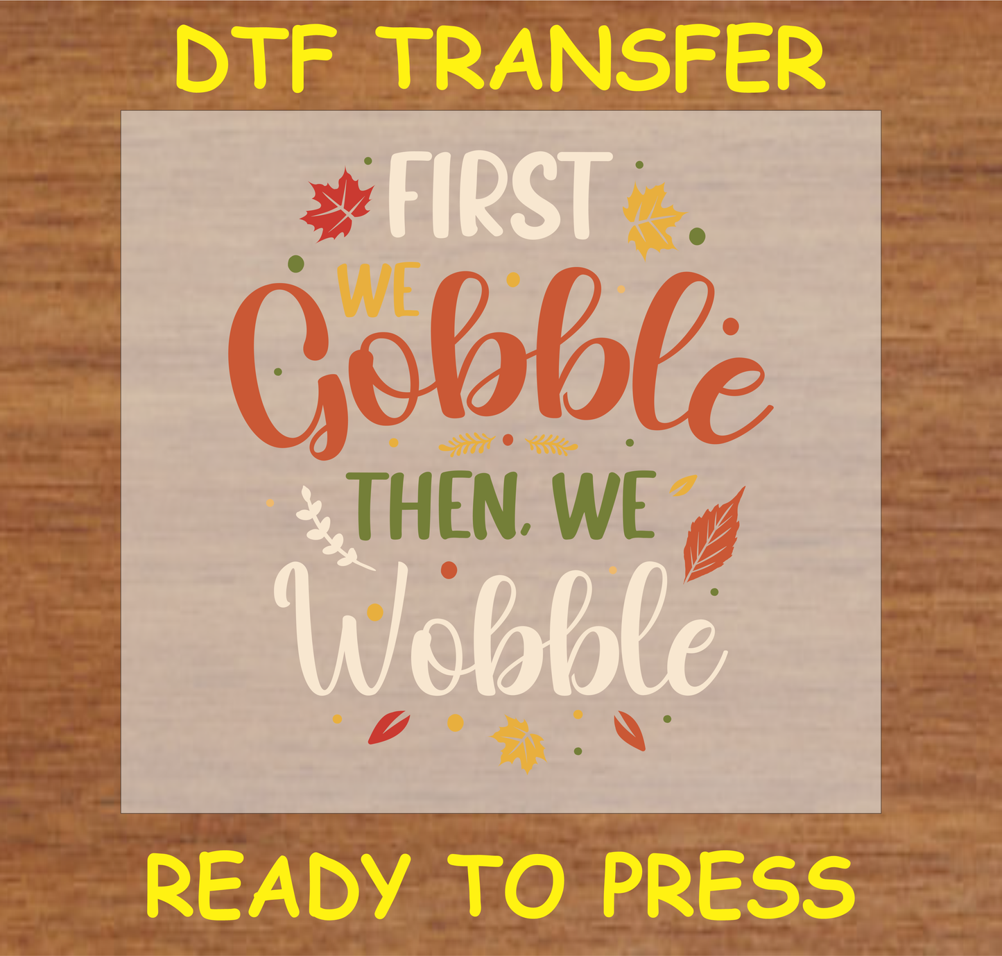 Thanksgiving-themed 'First We Gobble Then We Wobble' DTF transfer ready to press