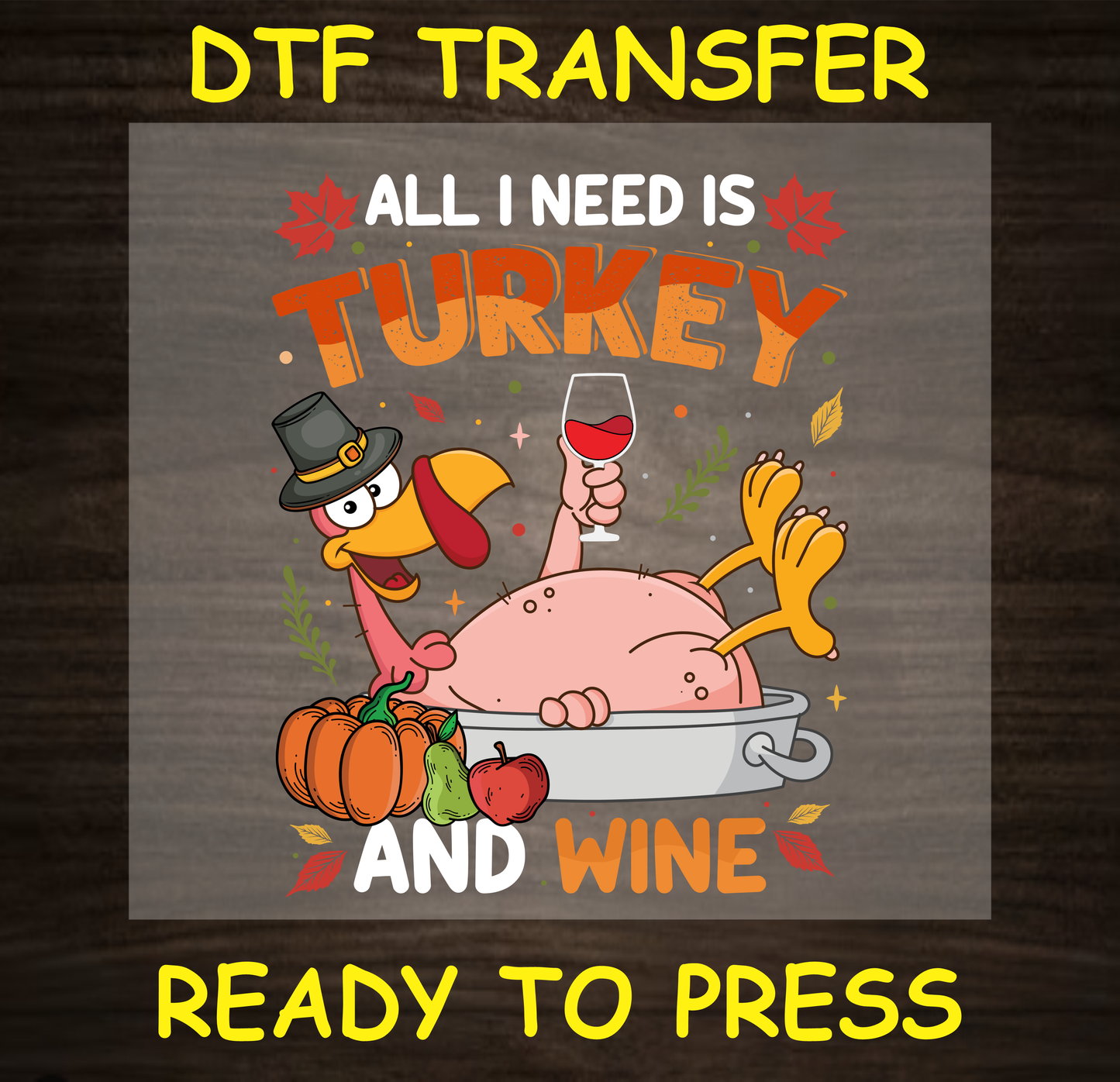 Funny Thanksgiving DTF transfer with turkey and wine glass and the text "All I Need is Turkey and Wine."