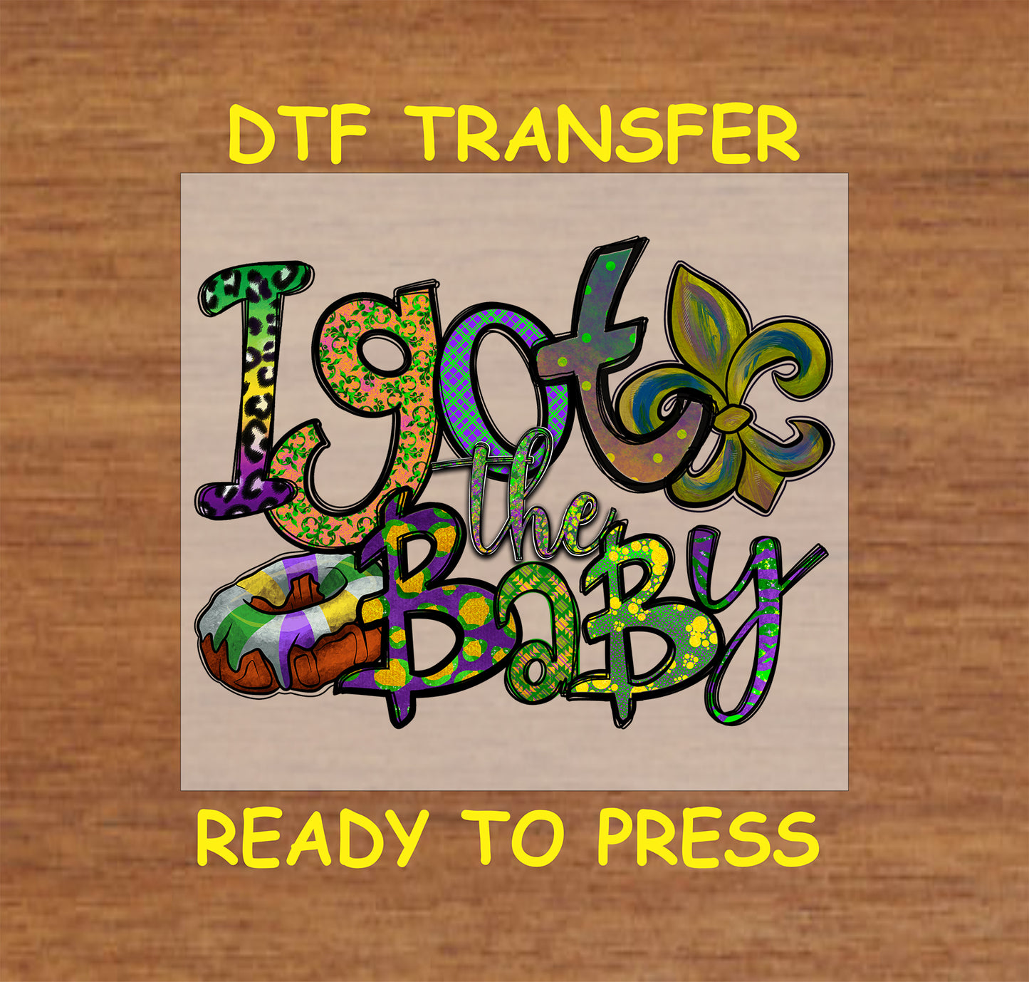 Mardi Gras DTF transfer with "I Got the Baby" text, king cake, and a gold fleur-de-lis.