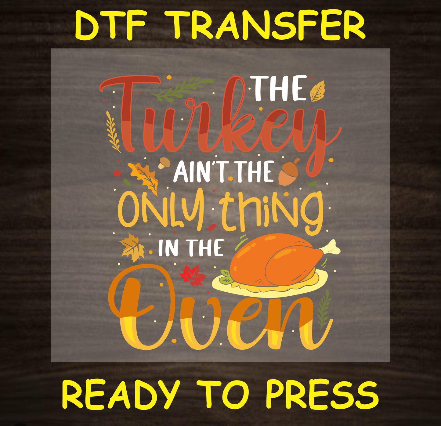  DTF transfer design featuring a turkey and the text 'The Turkey Ain't the Only Thing in the Oven' with colorful fall elements.