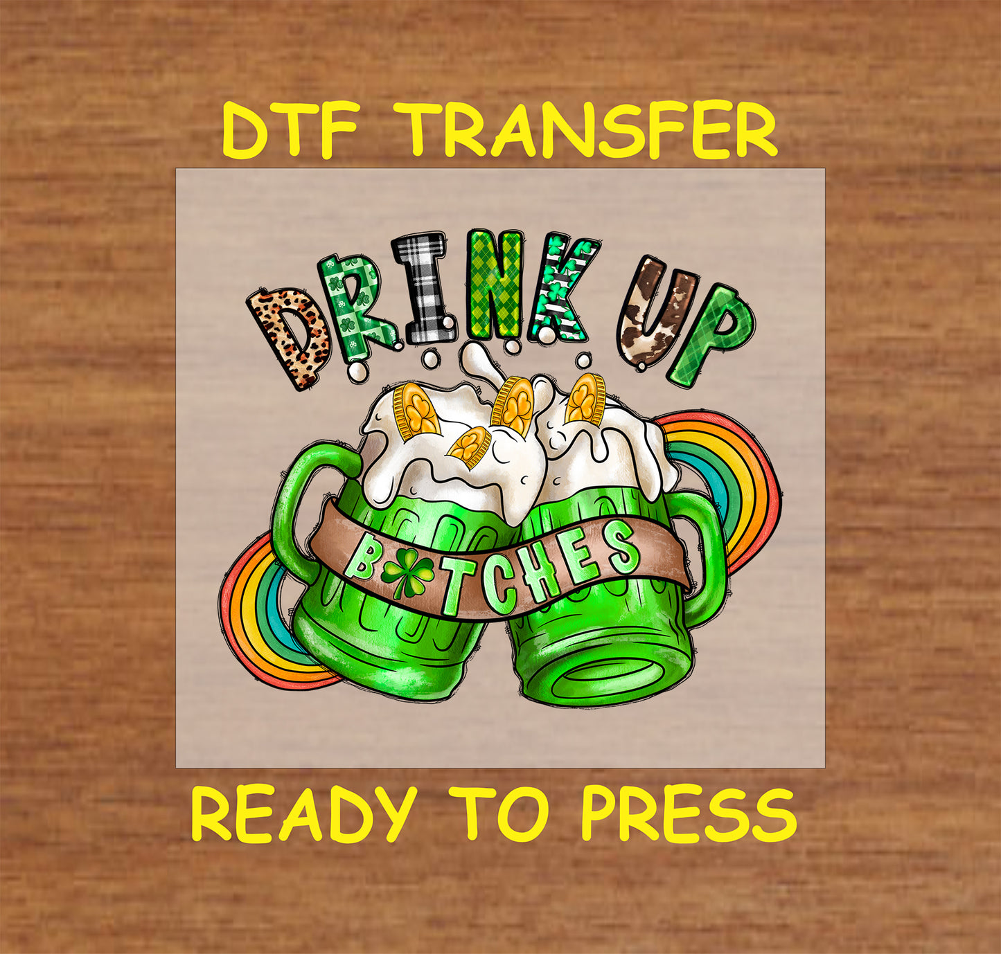 St. Patrick’s Day Drink Up Btches* DTF transfer with green beer mugs and a rainbow.