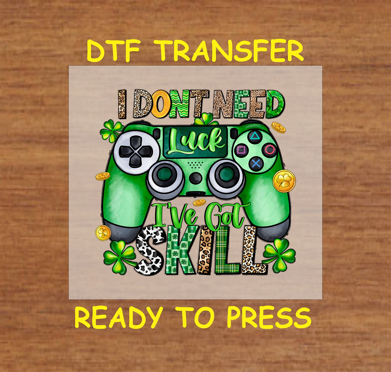 St. Patrick’s Day I Don’t Need Luck, I’ve Got Skill DTF transfer with a green gaming controller, shamrocks, and gold coins.