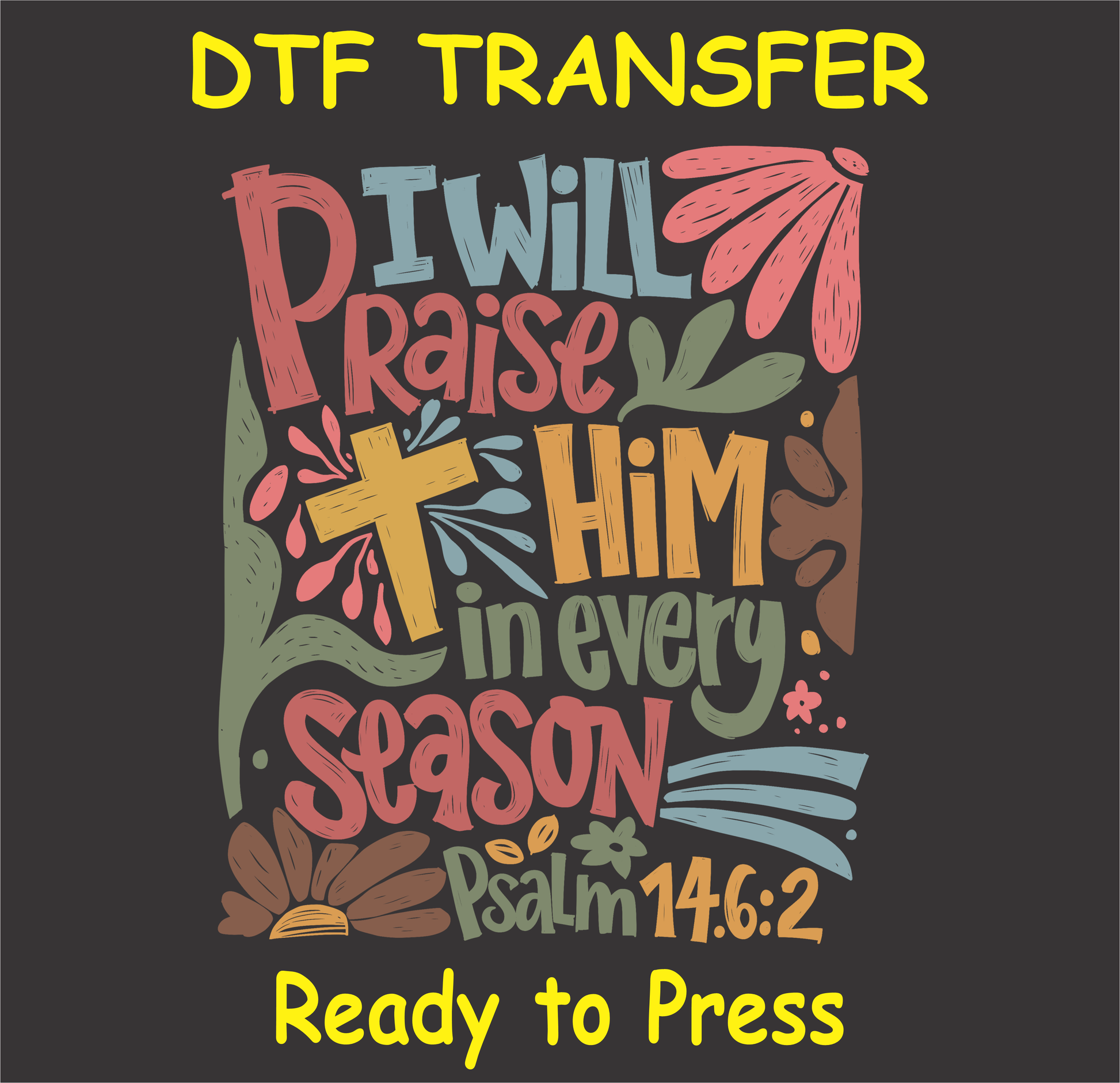 DTF Transfer with the text "I Will Praise Him in Every Season - Psalm 146:2" in colorful letters with a cross and floral accents.