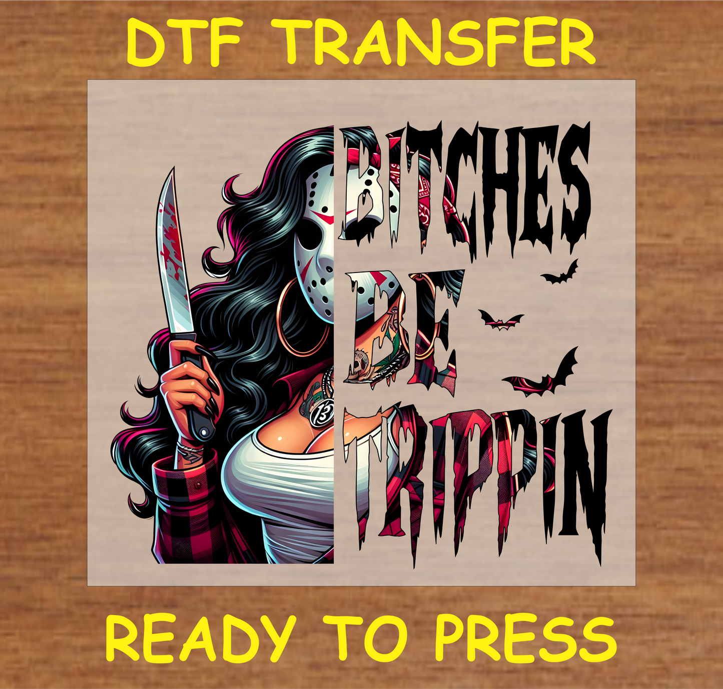 DTF transfer featuring a character wearing a Jason mask, holding a knife, with the text "Bi$$hes Be Trippin'" and bats surrounding.