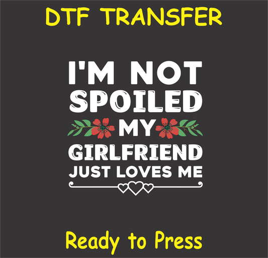 "I'm Not Spoiled My Girlfriend Just Loves Me DTF Transfer with floral and heart design for Valentine's Day"