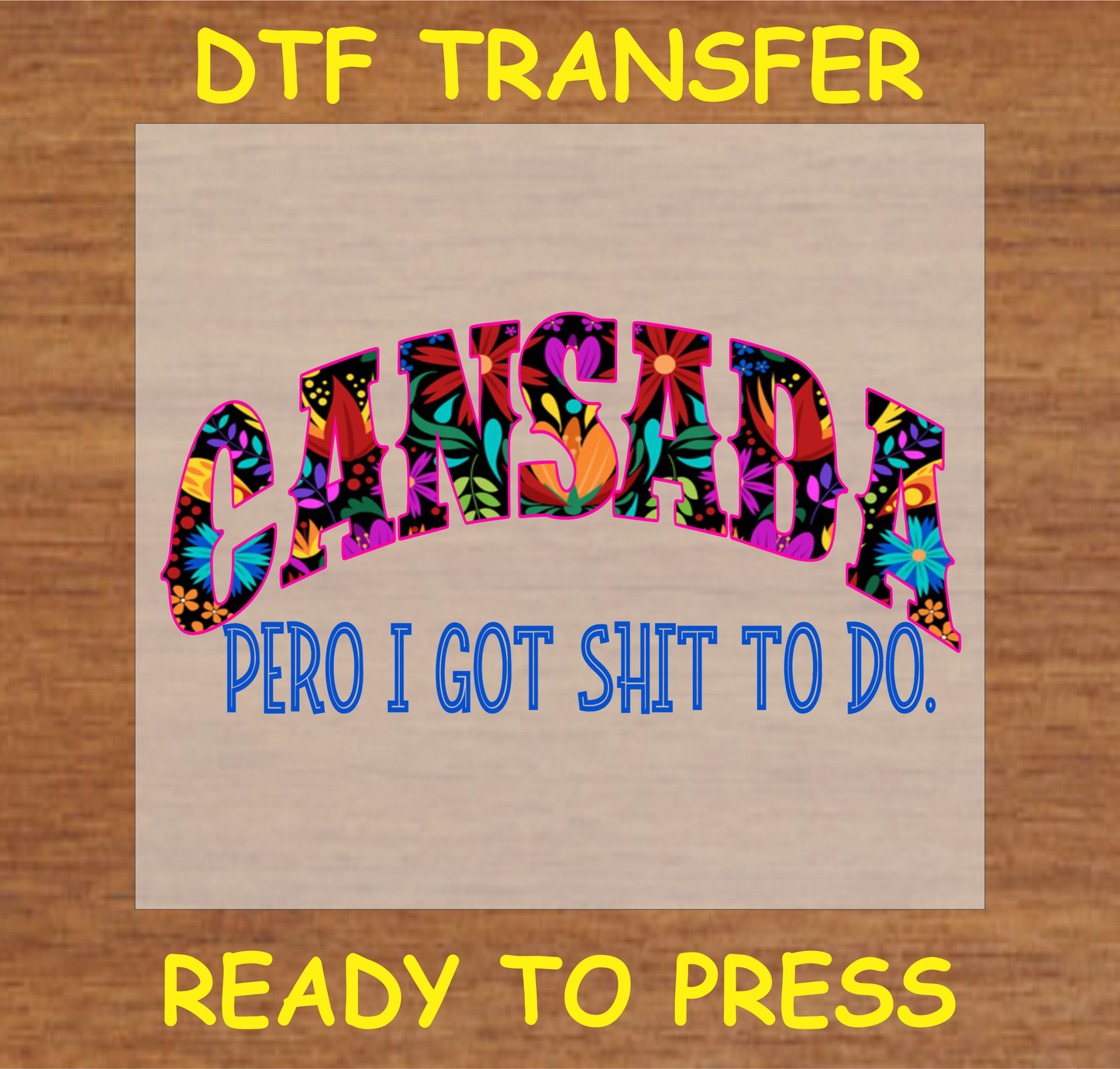 DTF transfer featuring the text 'Cansada Pero I Got Sh$% to Do' with colorful floral patterns, perfect for custom apparel.