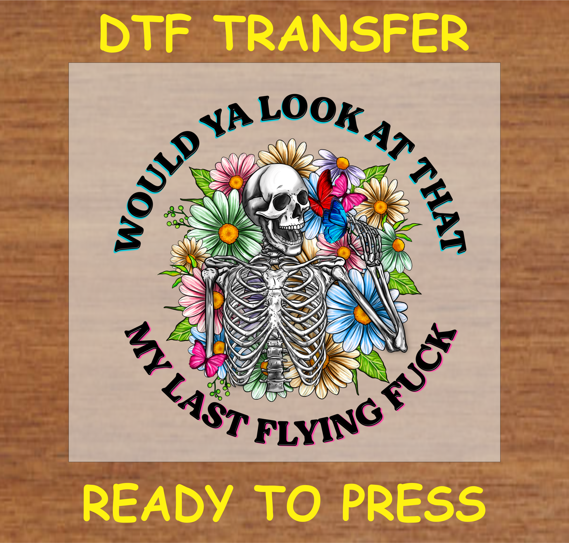 DTF transfer featuring the text 'Would Ya Look at That, My Last Flying F*ck' with a skeleton, flowers, and butterflies, perfect for custom apparel.