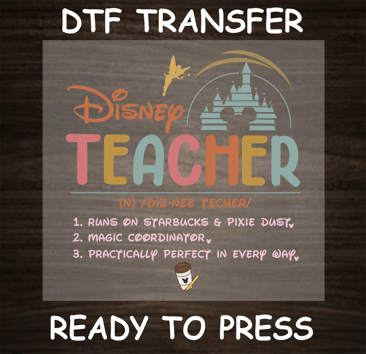 Disney Teacher' DTF Transfer design with colorful text, featuring a castle, Tinkerbell, and a whimsical description of a teacher who runs on Starbucks and pixie dust. Ready to press.