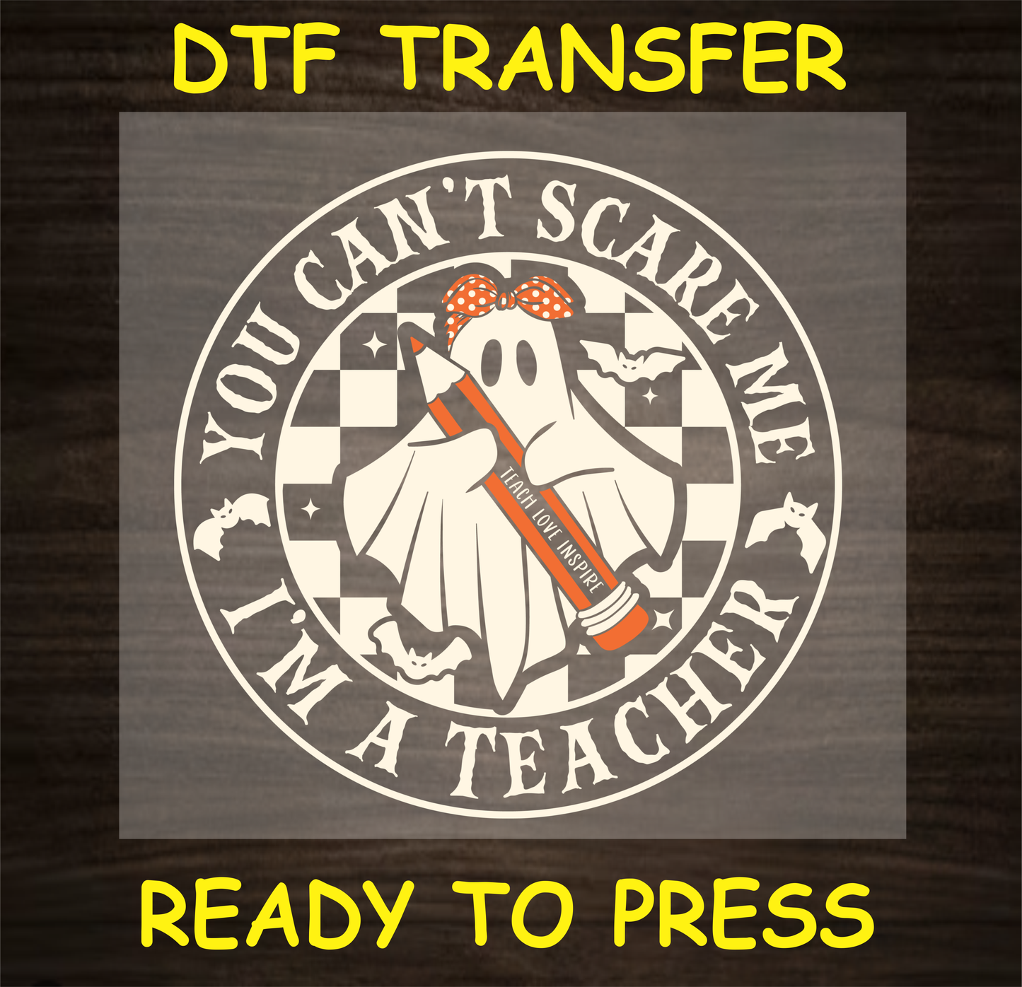 You Can't Scare Me I'm a Teacher' DTF Transfer design featuring a ghost holding a pencil with 'Teach, Love, Inspire' text, set against a checkered background with bats. Ready to press